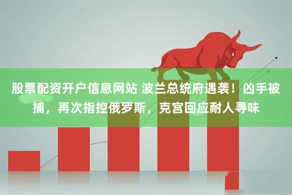 股票配资开户信息网站 波兰总统府遇袭！凶手被捕，再次指控俄罗斯，克宫回应耐人寻味