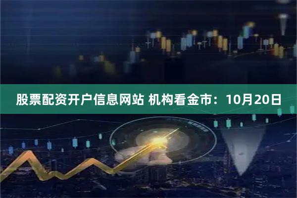 股票配资开户信息网站 机构看金市：10月20日
