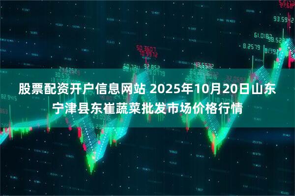股票配资开户信息网站 2025年10月20日山东宁津县东崔蔬菜批发市场价格行情