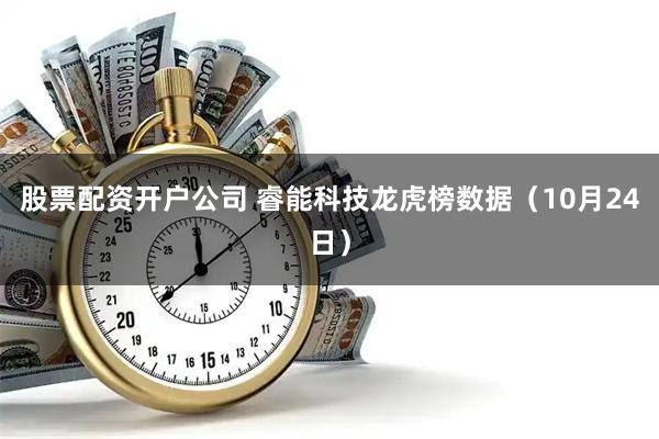 股票配资开户公司 睿能科技龙虎榜数据（10月24日）