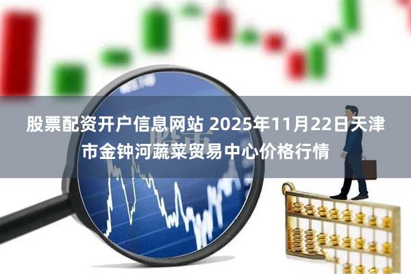 股票配资开户信息网站 2025年11月22日天津市金钟河蔬菜贸易中心价格行情