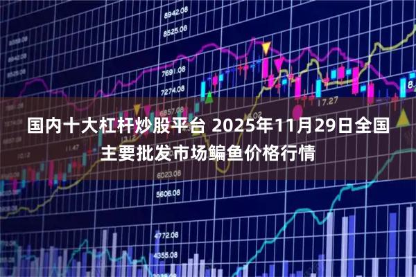 国内十大杠杆炒股平台 2025年11月29日全国主要批发市场鳊鱼价格行情