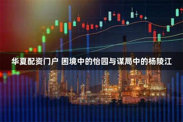 华夏配资门户 困境中的怡园与谋局中的杨陵江