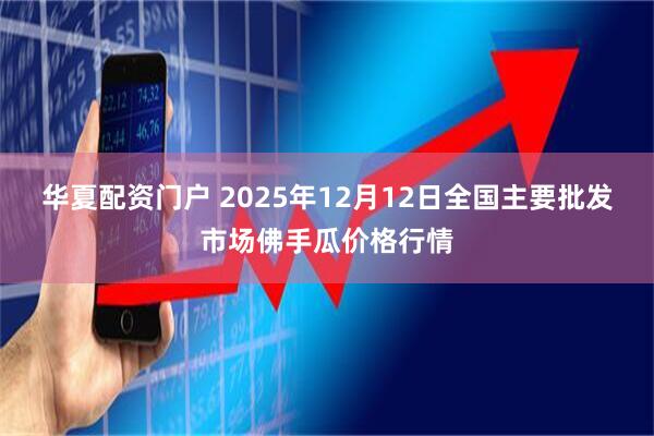 华夏配资门户 2025年12月12日全国主要批发市场佛手瓜价格行情