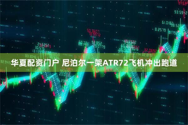 华夏配资门户 尼泊尔一架ATR72飞机冲出跑道
