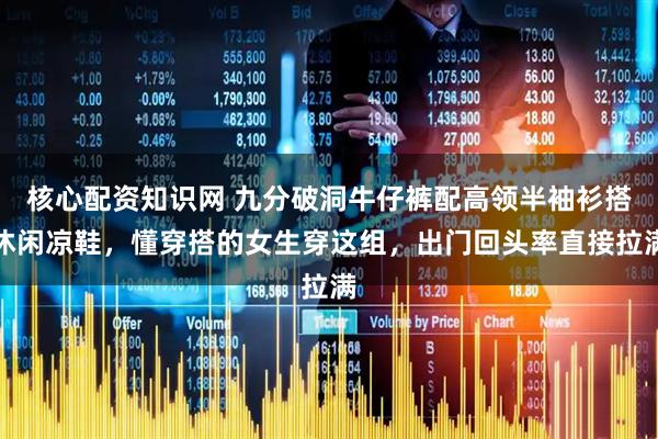 核心配资知识网 九分破洞牛仔裤配高领半袖衫搭休闲凉鞋，懂穿搭的女生穿这组，出门回头率直接拉满