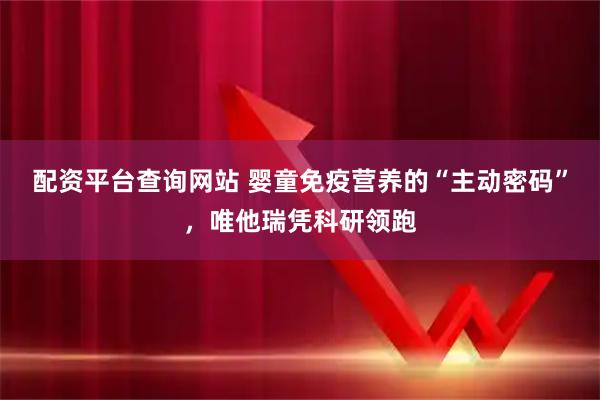 配资平台查询网站 婴童免疫营养的“主动密码”，唯他瑞凭科研领跑
