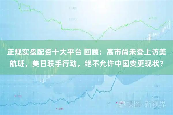 正规实盘配资十大平台 回顾：高市尚未登上访美航班，美日联手行动，绝不允许中国变更现状？