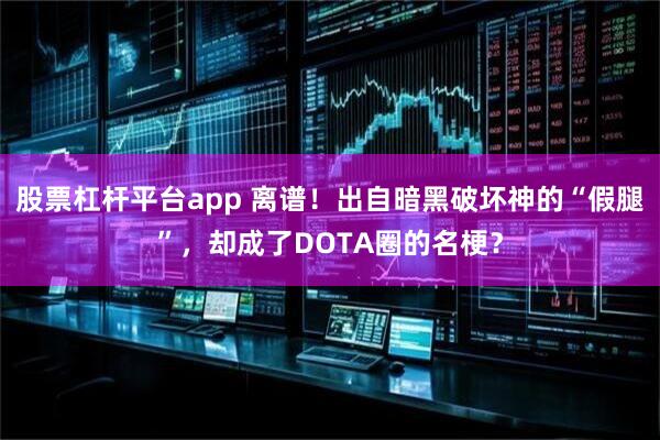 股票杠杆平台app 离谱！出自暗黑破坏神的“假腿”，却成了DOTA圈的名梗？