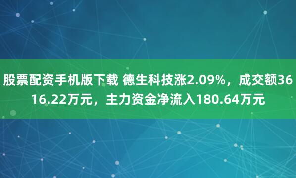 股票配资手机版下载 德生科技涨2.09%，成交额3616.22万元，主力资金净流入180.64万元