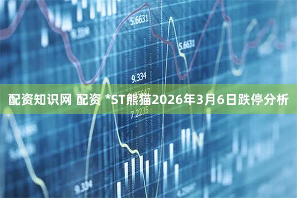 配资知识网 配资 *ST熊猫2026年3月6日跌停分析