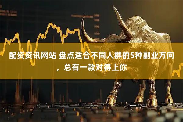 配资资讯网站 盘点适合不同人群的5种副业方向，总有一款对得上你