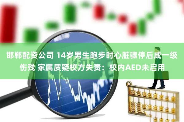 邯郸配资公司 14岁男生跑步时心脏骤停后成一级伤残 家属质疑校方失责：校内AED未启用