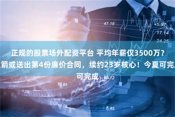 正规的股票场外配资平台 平均年薪仅3500万？火箭或送出第4份廉价合同，续约23岁核心！今夏可完成